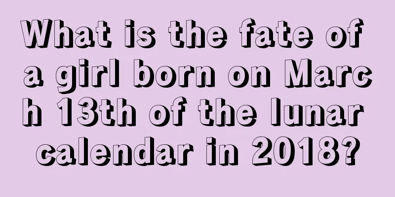 What is the fate of a girl born on March 13th of the lunar calendar in 2018?