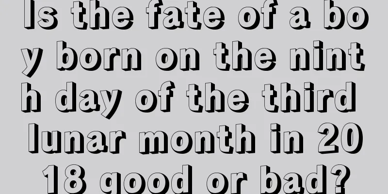 Is the fate of a boy born on the ninth day of the third lunar month in 2018 good or bad?