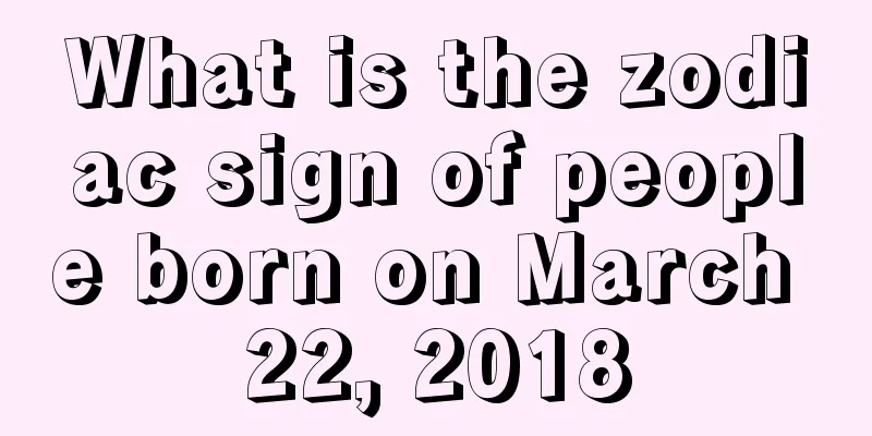 What is the zodiac sign of people born on March 22, 2018