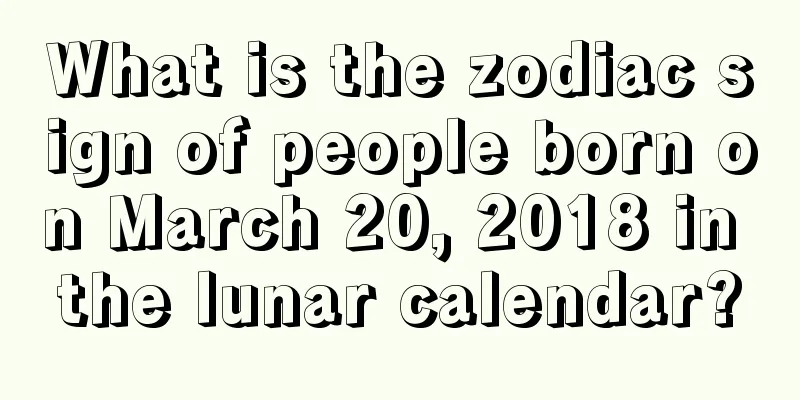 What is the zodiac sign of people born on March 20, 2018 in the lunar calendar?