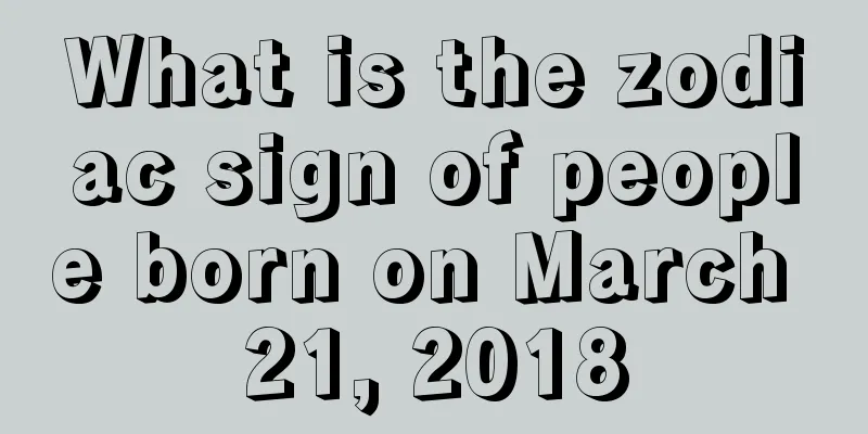 What is the zodiac sign of people born on March 21, 2018