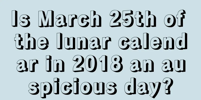 Is March 25th of the lunar calendar in 2018 an auspicious day?
