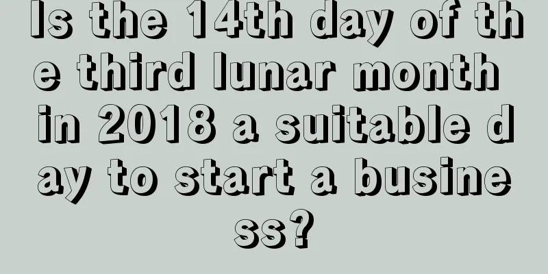 Is the 14th day of the third lunar month in 2018 a suitable day to start a business?