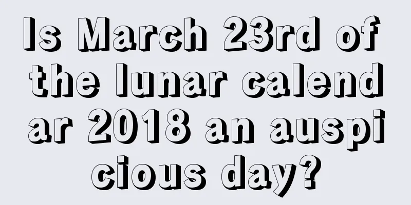 Is March 23rd of the lunar calendar 2018 an auspicious day?
