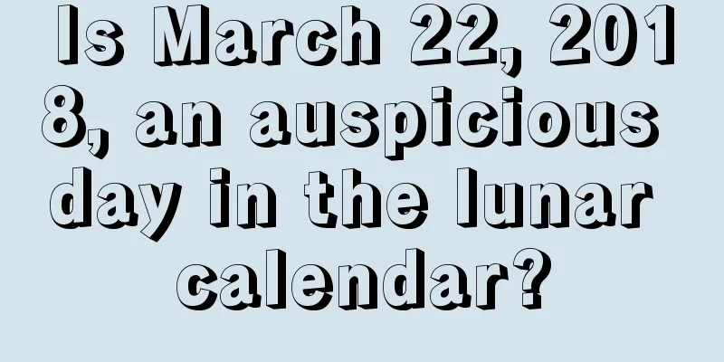 Is March 22, 2018, an auspicious day in the lunar calendar?