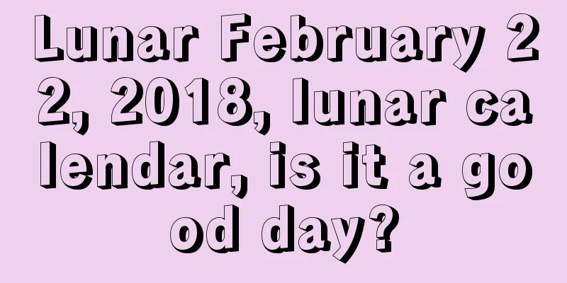 Lunar February 22, 2018, lunar calendar, is it a good day?