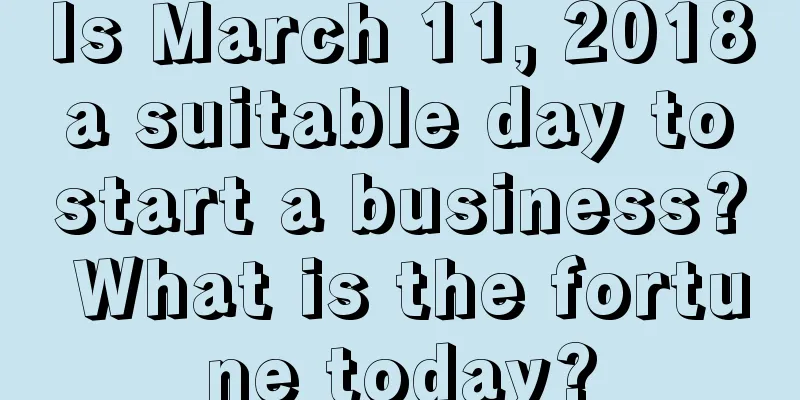 Is March 11, 2018 a suitable day to start a business? What is the fortune today?
