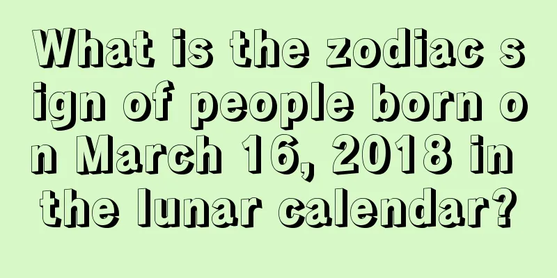 What is the zodiac sign of people born on March 16, 2018 in the lunar calendar?