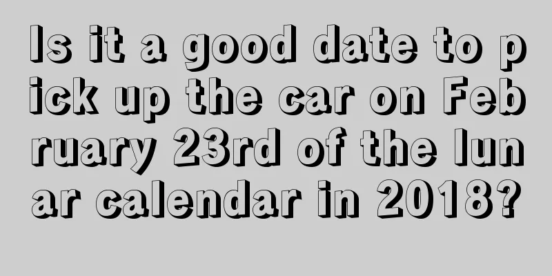 Is it a good date to pick up the car on February 23rd of the lunar calendar in 2018?