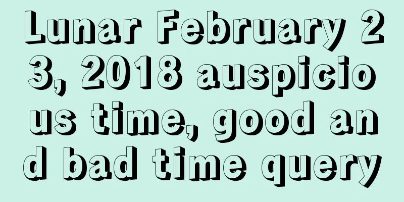 Lunar February 23, 2018 auspicious time, good and bad time query