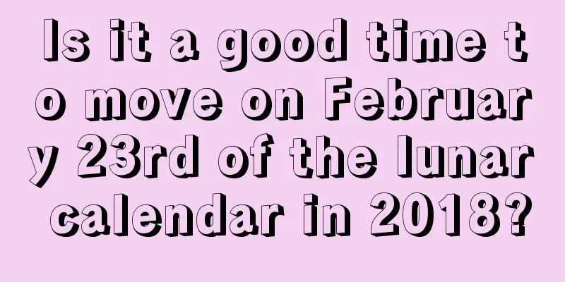 Is it a good time to move on February 23rd of the lunar calendar in 2018?