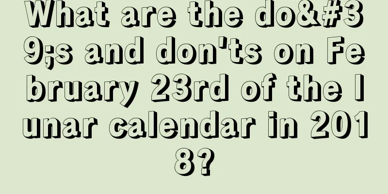 What are the do's and don'ts on February 23rd of the lunar calendar in 2018?