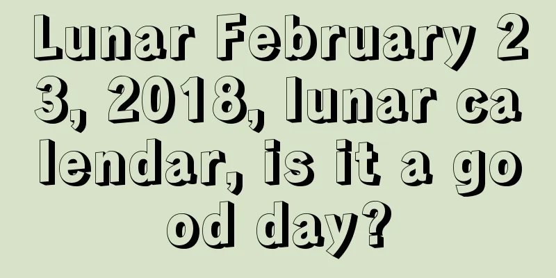 Lunar February 23, 2018, lunar calendar, is it a good day?