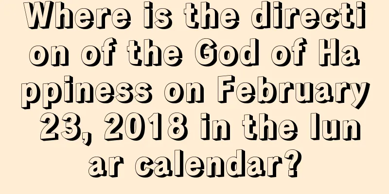 Where is the direction of the God of Happiness on February 23, 2018 in the lunar calendar?