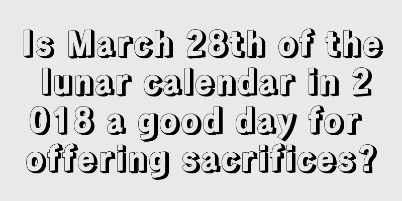Is March 28th of the lunar calendar in 2018 a good day for offering sacrifices?