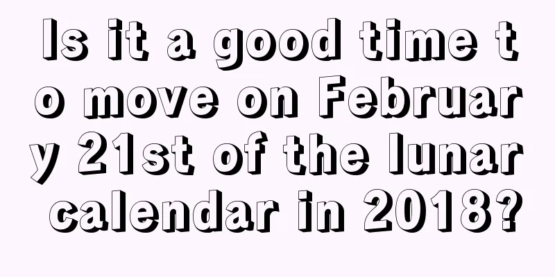Is it a good time to move on February 21st of the lunar calendar in 2018?