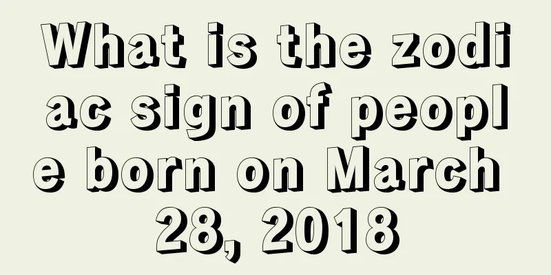 What is the zodiac sign of people born on March 28, 2018