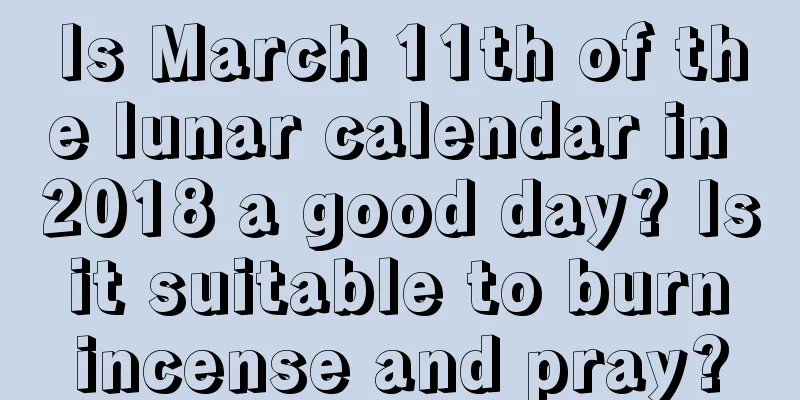 Is March 11th of the lunar calendar in 2018 a good day? Is it suitable to burn incense and pray?