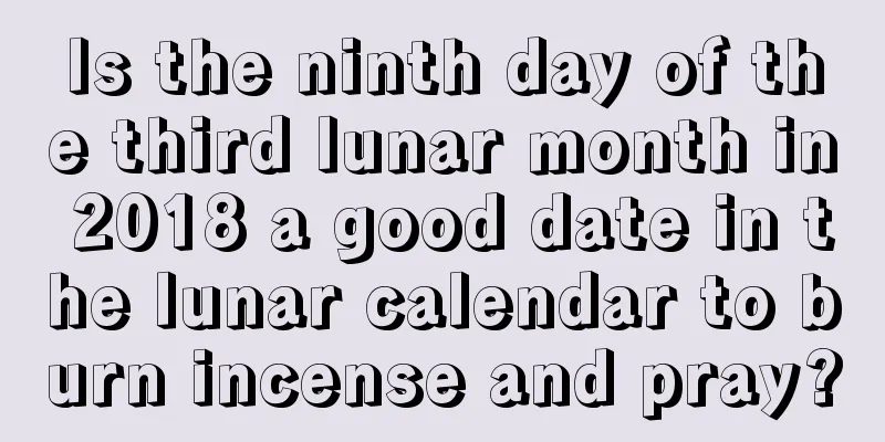 Is the ninth day of the third lunar month in 2018 a good date in the lunar calendar to burn incense and pray?