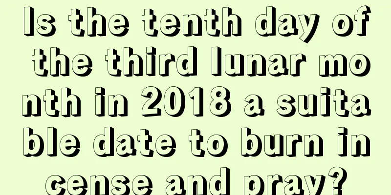 Is the tenth day of the third lunar month in 2018 a suitable date to burn incense and pray?