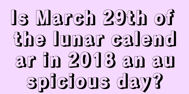 Is March 29th of the lunar calendar in 2018 an auspicious day?