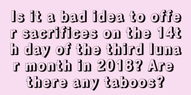 Is it a bad idea to offer sacrifices on the 14th day of the third lunar month in 2018? Are there any taboos?