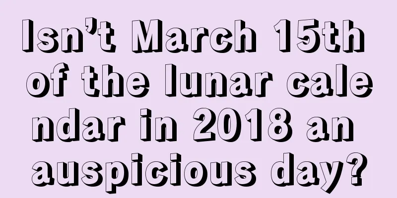 Isn’t March 15th of the lunar calendar in 2018 an auspicious day?