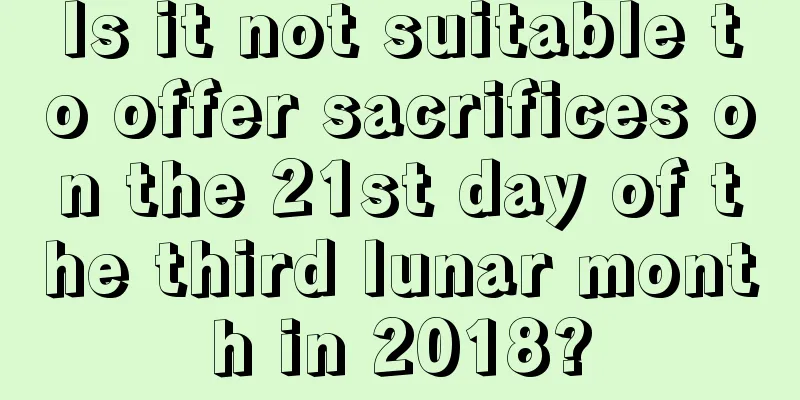 Is it not suitable to offer sacrifices on the 21st day of the third lunar month in 2018?