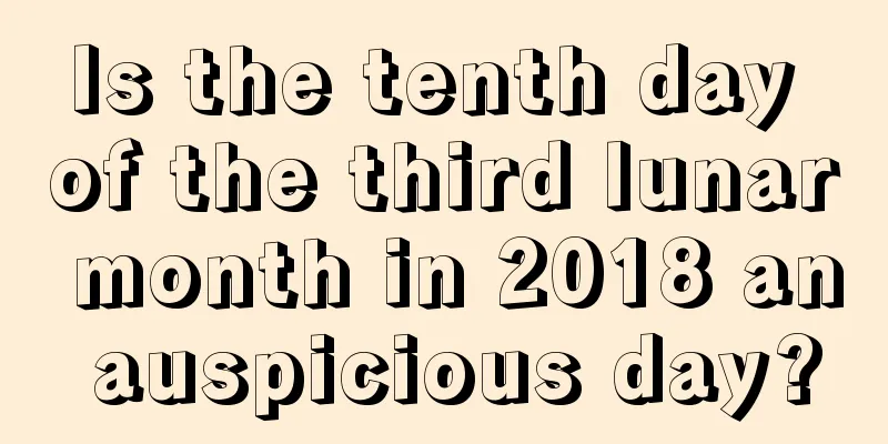 Is the tenth day of the third lunar month in 2018 an auspicious day?