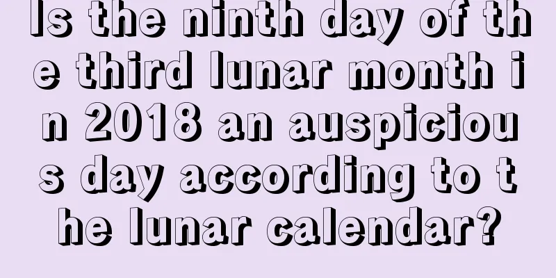 Is the ninth day of the third lunar month in 2018 an auspicious day according to the lunar calendar?