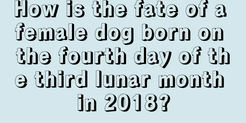 How is the fate of a female dog born on the fourth day of the third lunar month in 2018?