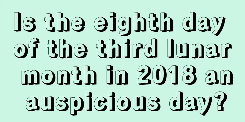 Is the eighth day of the third lunar month in 2018 an auspicious day?