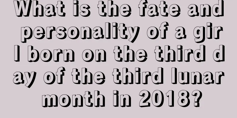 What is the fate and personality of a girl born on the third day of the third lunar month in 2018?