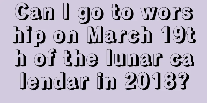 Can I go to worship on March 19th of the lunar calendar in 2018?
