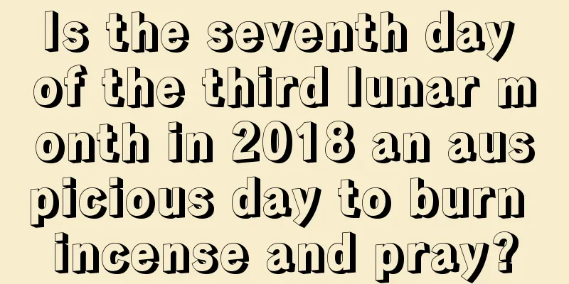 Is the seventh day of the third lunar month in 2018 an auspicious day to burn incense and pray?