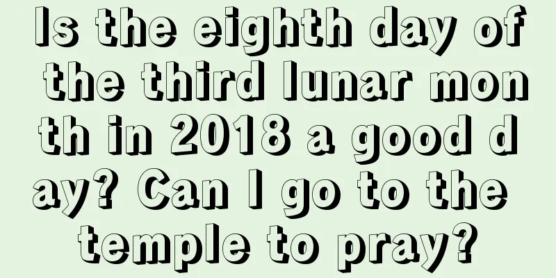 Is the eighth day of the third lunar month in 2018 a good day? Can I go to the temple to pray?
