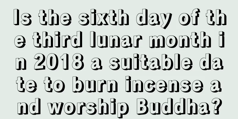 Is the sixth day of the third lunar month in 2018 a suitable date to burn incense and worship Buddha?