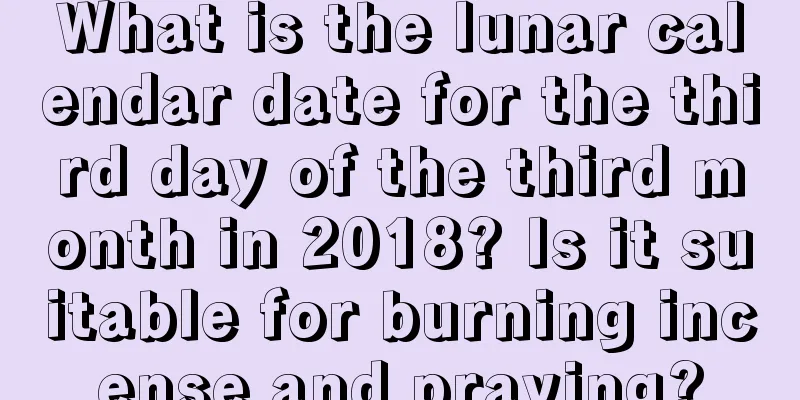 What is the lunar calendar date for the third day of the third month in 2018? Is it suitable for burning incense and praying?