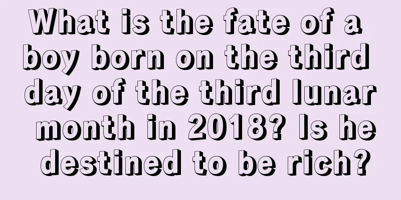 What is the fate of a boy born on the third day of the third lunar month in 2018? Is he destined to be rich?