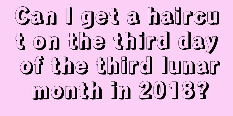 Can I get a haircut on the third day of the third lunar month in 2018?