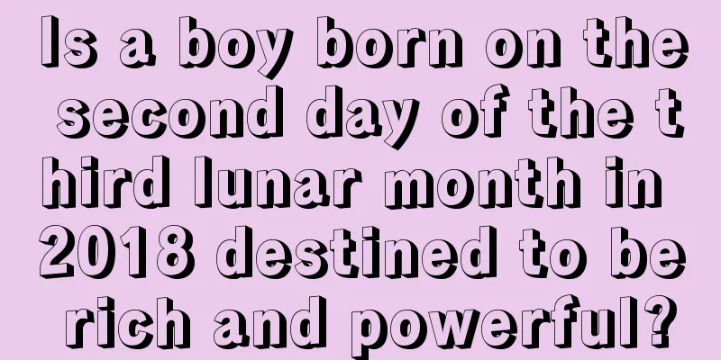 Is a boy born on the second day of the third lunar month in 2018 destined to be rich and powerful?