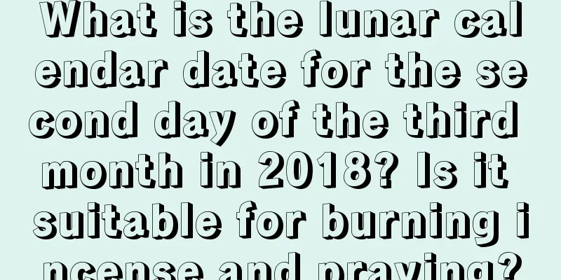 What is the lunar calendar date for the second day of the third month in 2018? Is it suitable for burning incense and praying?