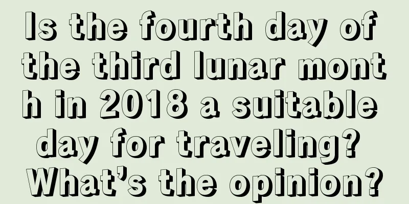 Is the fourth day of the third lunar month in 2018 a suitable day for traveling? What’s the opinion?