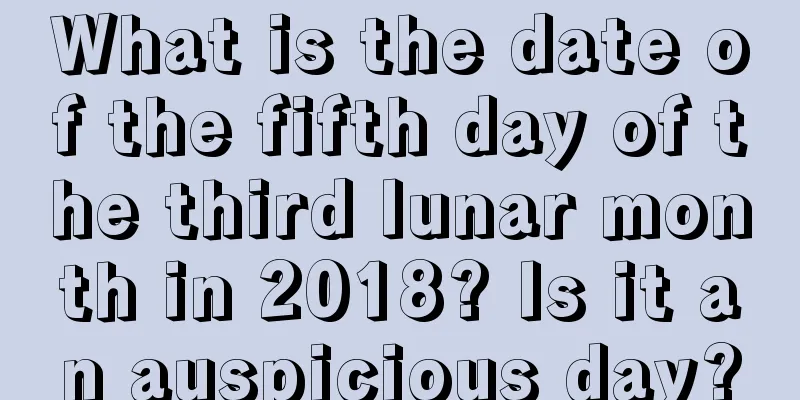 What is the date of the fifth day of the third lunar month in 2018? Is it an auspicious day?