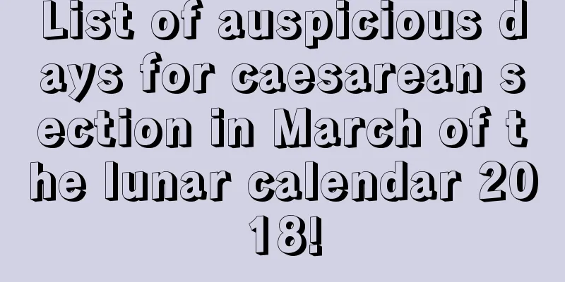 List of auspicious days for caesarean section in March of the lunar calendar 2018!