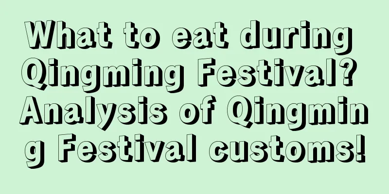 What to eat during Qingming Festival? Analysis of Qingming Festival customs!