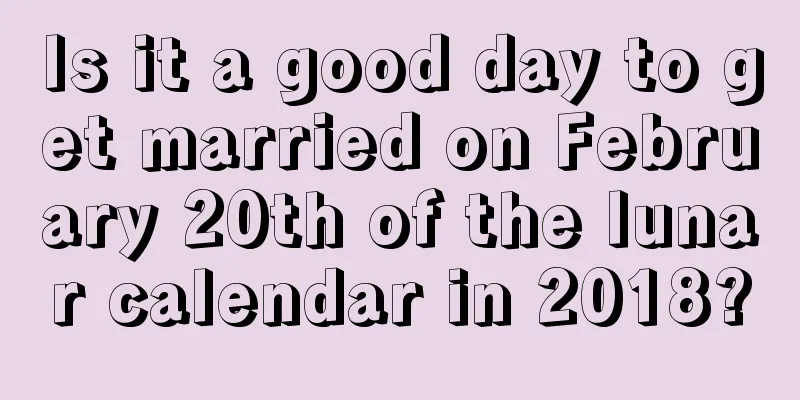 Is it a good day to get married on February 20th of the lunar calendar in 2018?