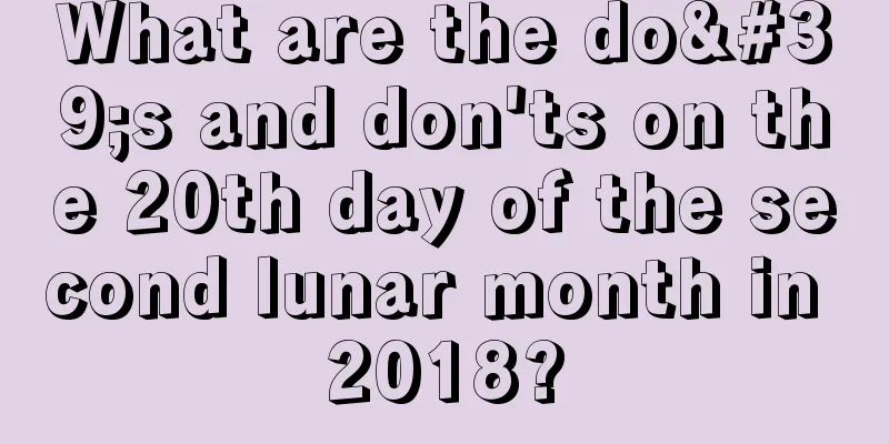 What are the do's and don'ts on the 20th day of the second lunar month in 2018?