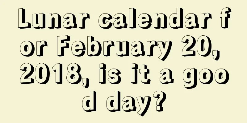 Lunar calendar for February 20, 2018, is it a good day?