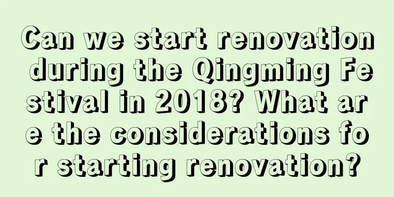 Can we start renovation during the Qingming Festival in 2018? What are the considerations for starting renovation?